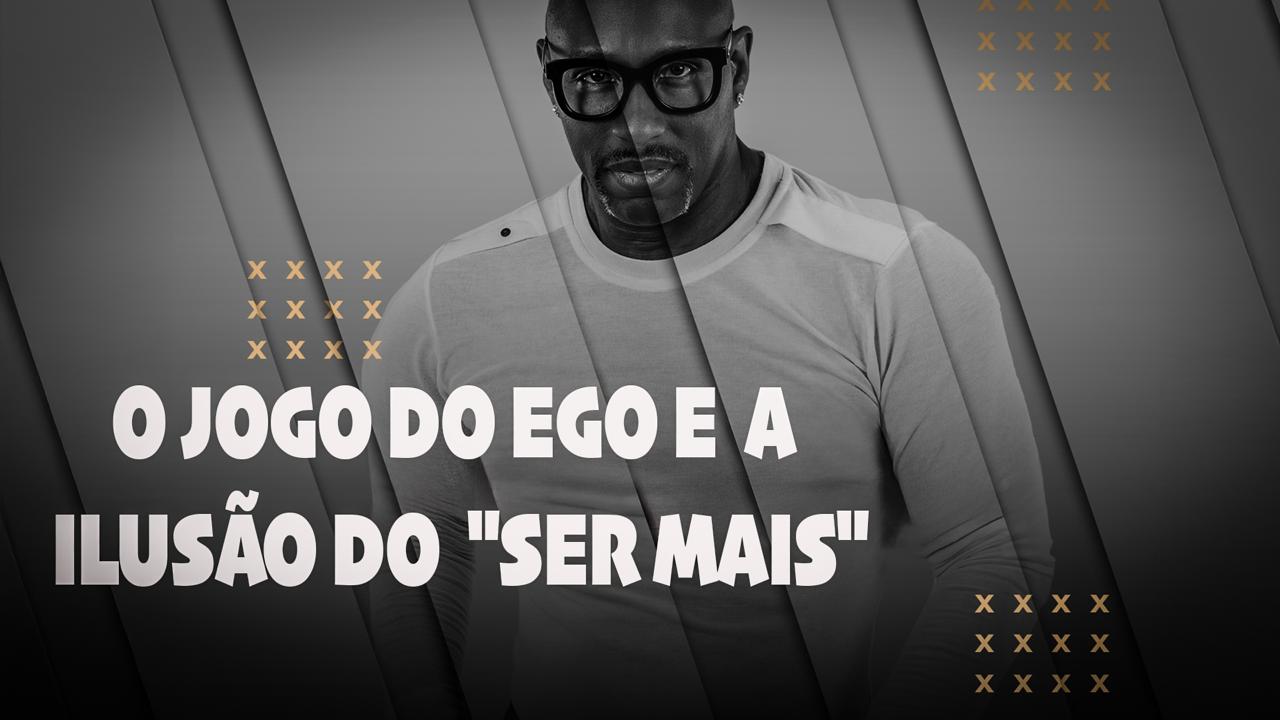 O JOGO DO EGO E A ILUSÃO DO "SER MAIS"